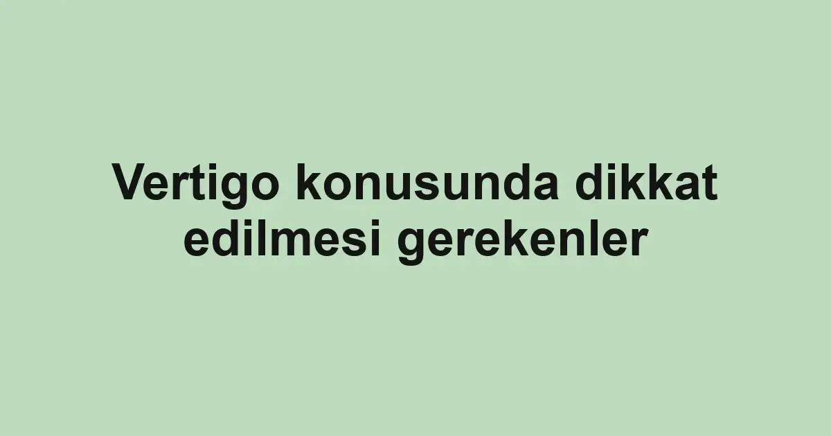 Vertigo konusunda dikkat edilmesi gerekenler